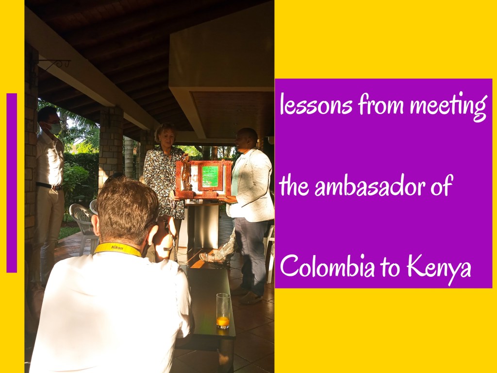 LESSONS I LEARNT FROM MEETING THE AMBASSADOR OF COLOMBIA TO&nbsp;KENYA.